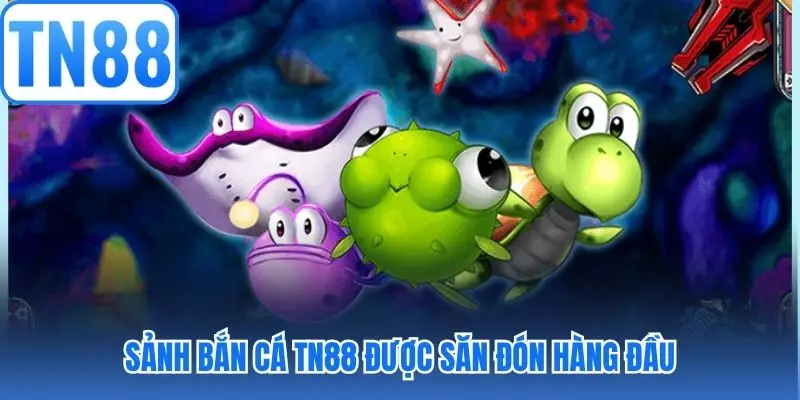 Sảnh bắn cá TN88 được săn đón hàng đầu