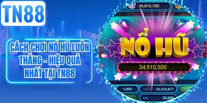 Cách Chơi Nổ Hũ Luôn Thắng - Hiệu Quả Nhất Tại TN88