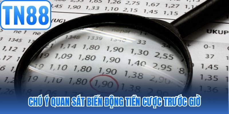 Chú ý quan sát biến động tiền cược trước giờ