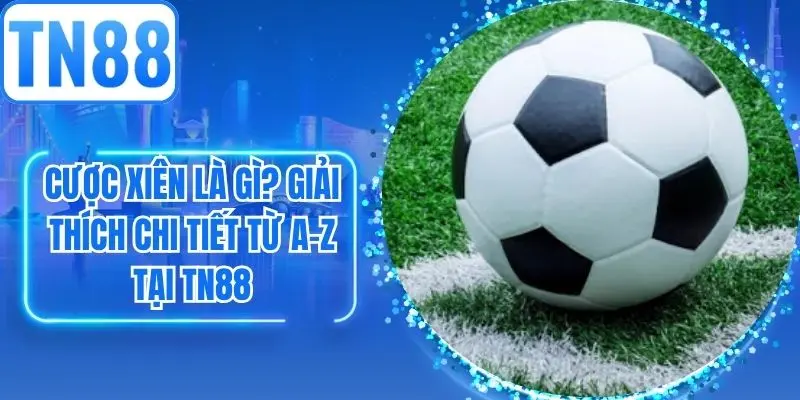 Cược Xiên Là Gì? Giải Thích Chi Tiết Từ A-Z Tại TN88
