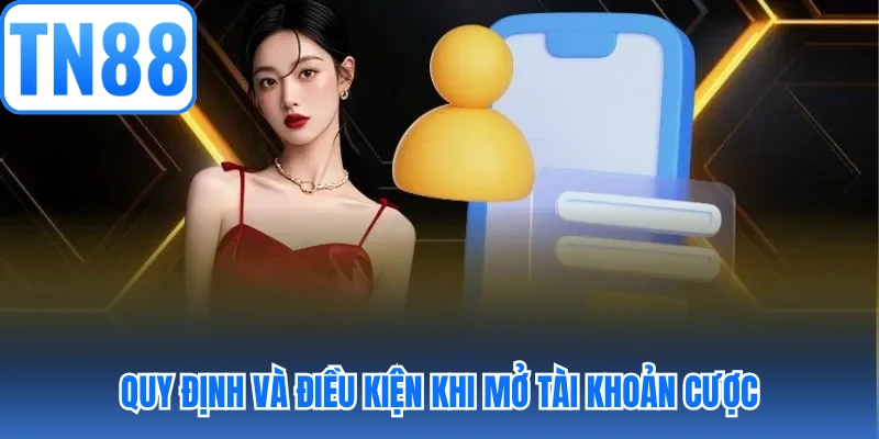 Quy định và điều kiện khi mở tài khoản cược