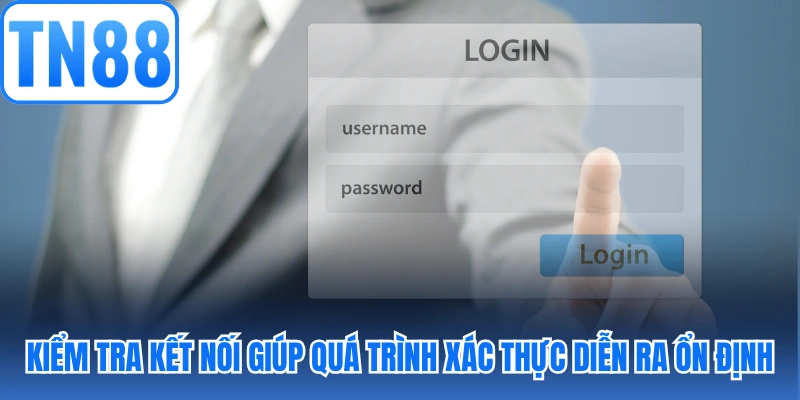 Kiểm tra kết nối giúp quá trình xác thực diễn ra ổn định