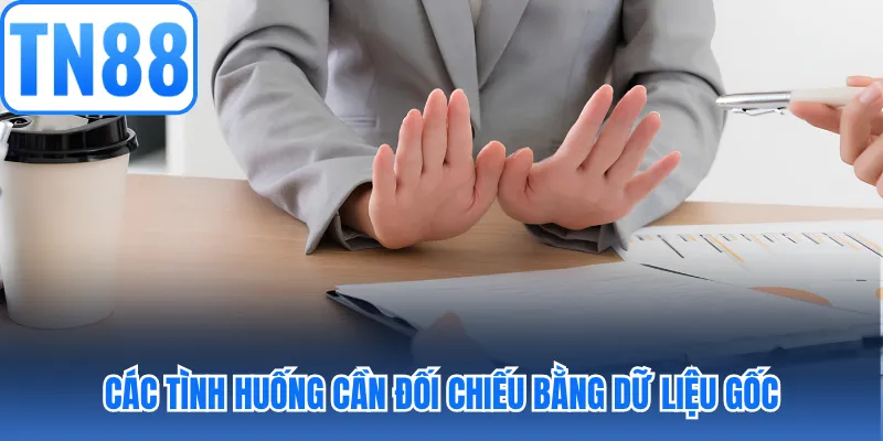 Các tình huống cần đối chiếu bằng dữ liệu gốc