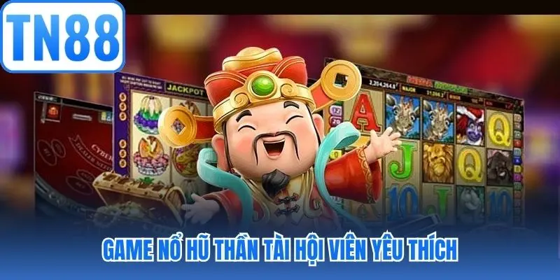 Game nổ hũ thần Tài hội viên yêu thích
