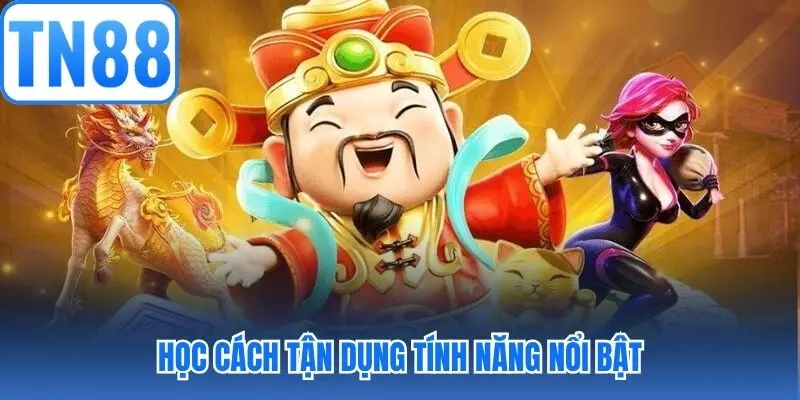 Học cách tận dụng tính năng nổi bật