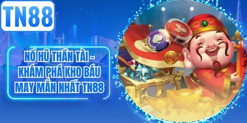 Nổ Hũ Thần Tài - Khám Phá Kho Báu May Mắn Nhất TN88