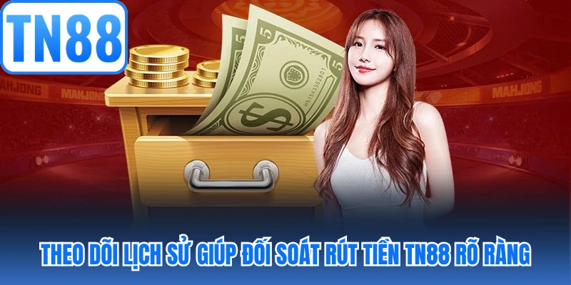 Theo dõi lịch sử giúp đối soát rút tiền TN88 rõ ràng