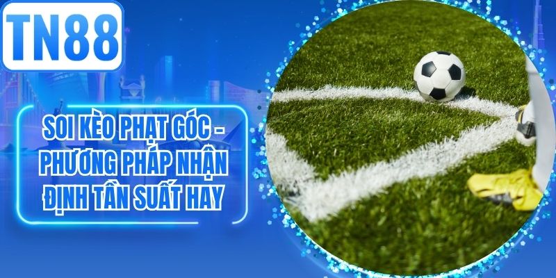 Soi Kèo Phạt Góc – Phương Pháp Nhận Định Tần Suất Hay