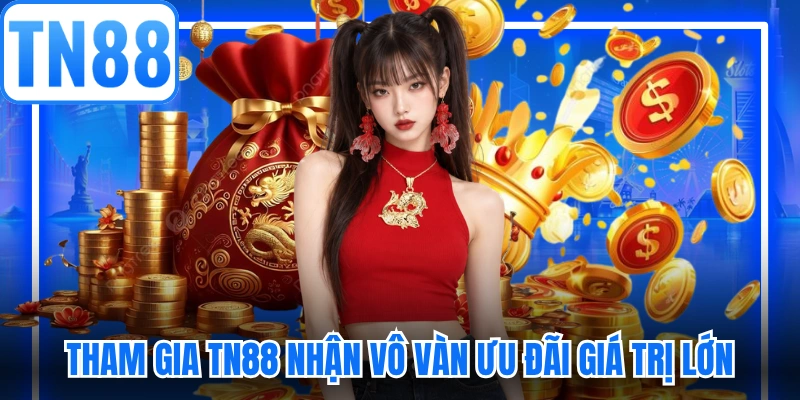 Tham gia TN88 nhận vô vàn ưu đãi giá trị lớn