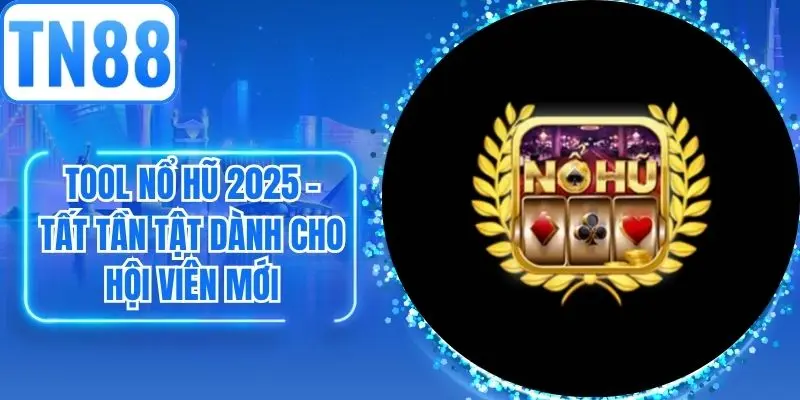 Tool Nổ Hũ 2025 - Tất Tần Tật Dành Cho Hội Viên Mới